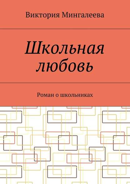 Школьная любовь. Роман о школьниках - Виктория Мингалеева