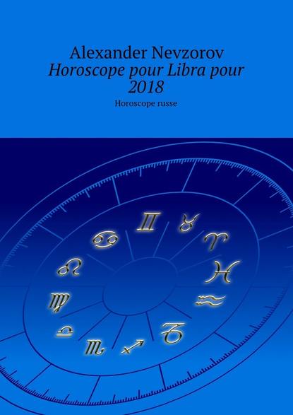 Horoscope pour Libra pour 2018. Horoscope russe - Александр Невзоров