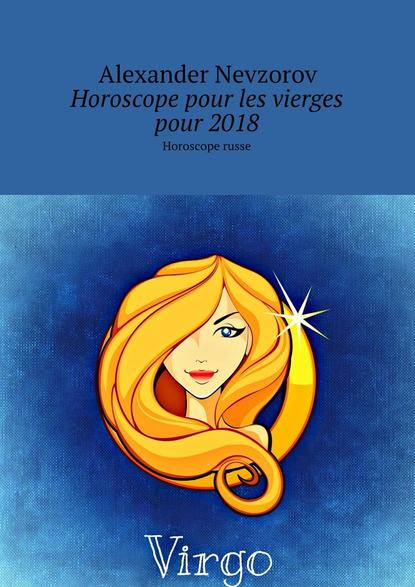 Horoscope pour les vierges pour 2018. Horoscope russe — Александр Невзоров