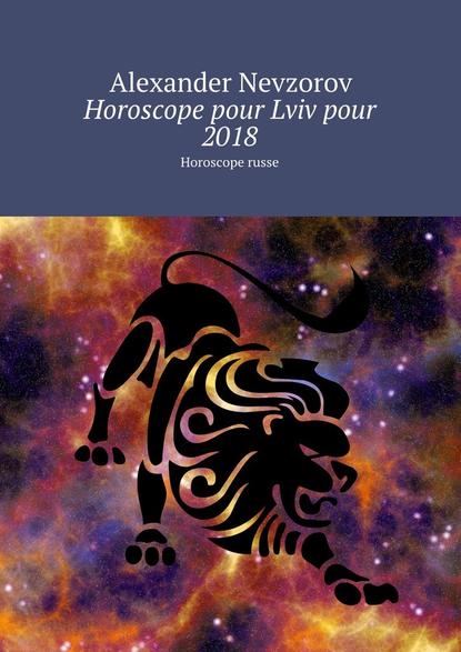 Horoscope pour Lviv pour 2018. Horoscope russe - Александр Невзоров