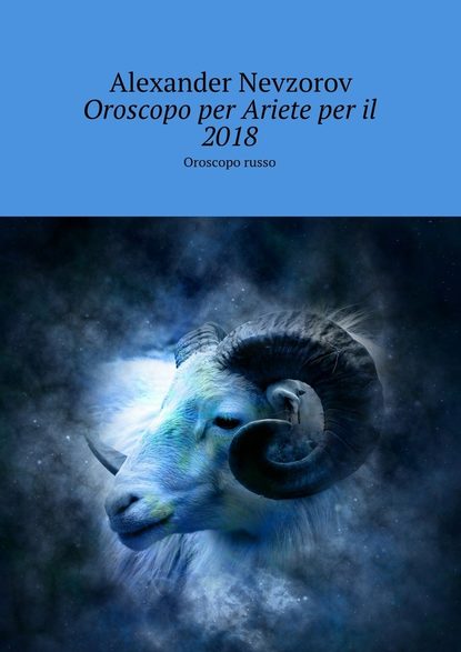 Oroscopo per Ariete per il 2018. Oroscopo russo - Александр Невзоров