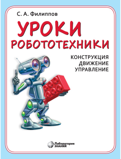 Уроки робототехники. Конструкция. Движение. Управление - С. А. Филиппов