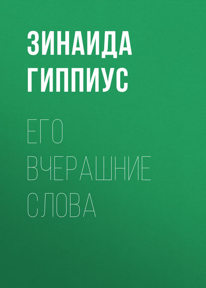 Его вчерашние слова - Зинаида Гиппиус