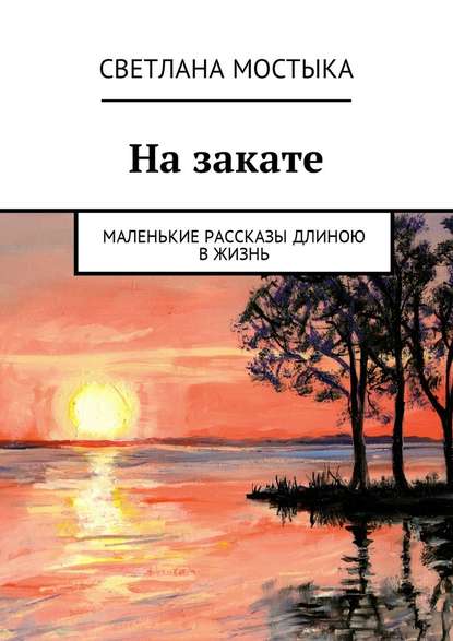 На закате. Маленькие рассказы длиною в жизнь - Светлана Мостыка