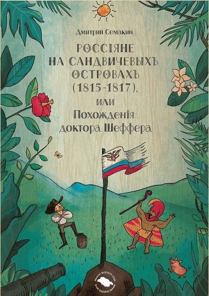 Россiяне на Сандвичевыхъ островахъ (1815-1817), или Похожденiя доктора Шеффера. Документальная историко-авантюрная трагикомедия в четырёх актах — Дмитрий Семакин