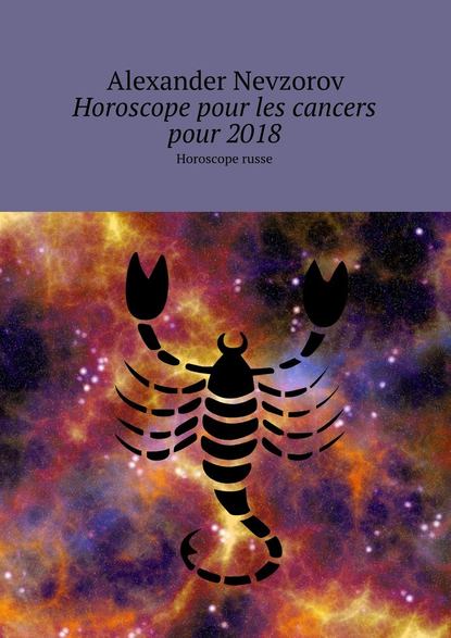 Horoscope pour les cancers pour 2018. Horoscope russe — Александр Невзоров