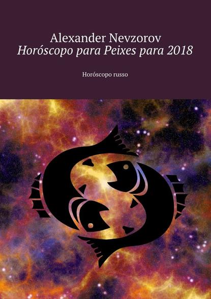 Hor?scopo para Peixes para 2018. Hor?scopo russo — Александр Невзоров