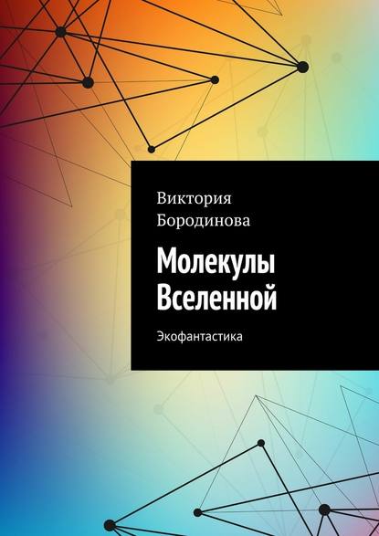 Молекулы Вселенной. Экофантастика - Виктория Александровна Бородинова