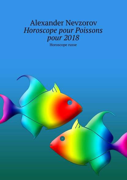 Horoscope pour Poissons pour 2018. Horoscope russe — Александр Невзоров