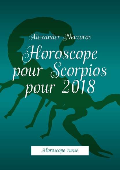 Horoscope pour Scorpios pour 2018. Horoscope russe — Александр Невзоров