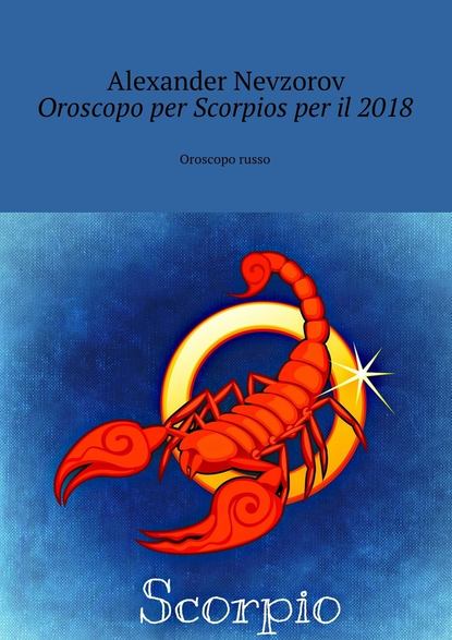 Oroscopo per Scorpios per il 2018. Oroscopo russo — Александр Невзоров