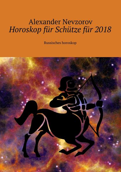 Horoskop f?r Sch?tze f?r 2018. Russisches horoskop - Александр Невзоров