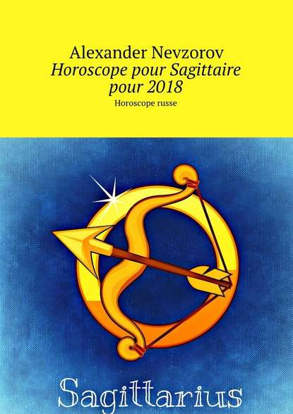 Horoscope pour Sagittaire pour 2018. Horoscope russe - Александр Невзоров