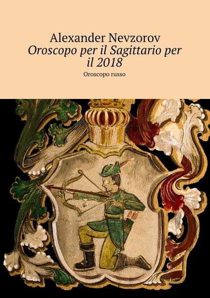 Oroscopo per il Sagittario per il 2018. Oroscopo russo — Александр Невзоров