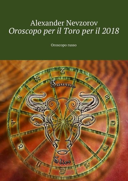 Oroscopo per il Toro per il 2018. Oroscopo russo - Александр Невзоров