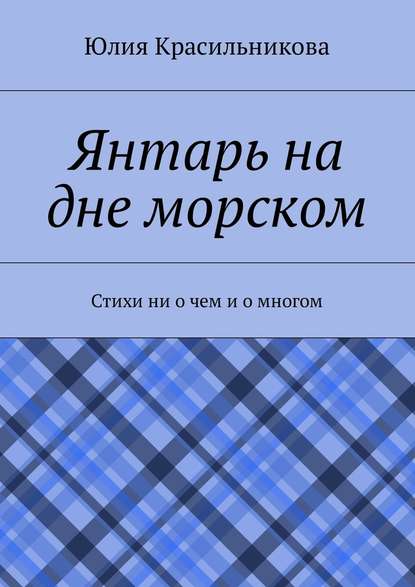 Янтарь на дне морском. Стихи ни о чем и о многом — Юлия Красильникова