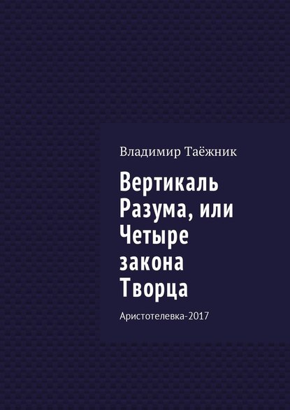 Вертикаль Разума, или Четыре закона Творца. Аристотелевка-2017 — Владимир Таёжник