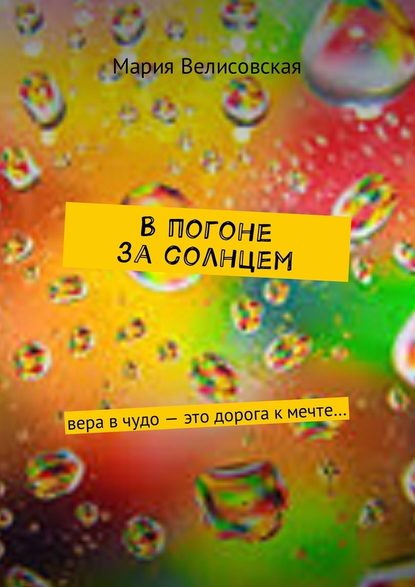 В погоне за солнцем. Вера в чудо – это дорога к мечте… - Мария Велисовская