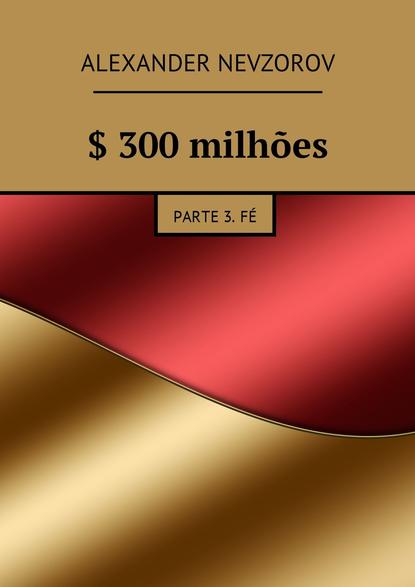 $ 300 milh?es. Parte 3. F? — Александр Невзоров