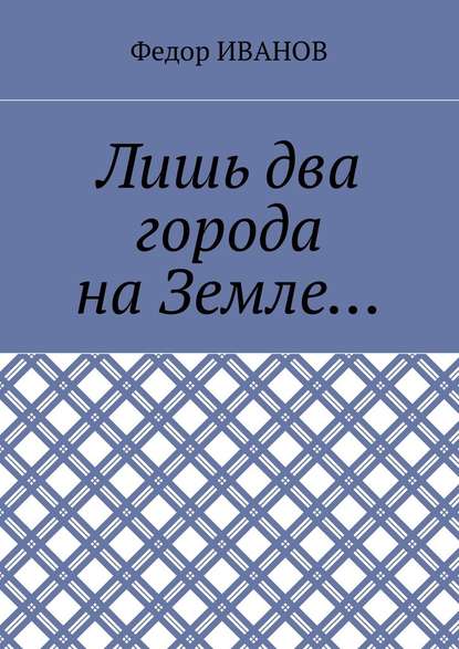 Лишь два города на Земле… - Федор Иванов