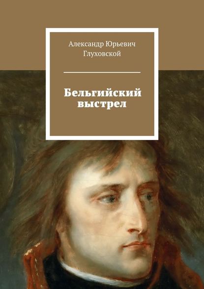 Бельгийский выстрел — Александр Юрьевич Глуховской