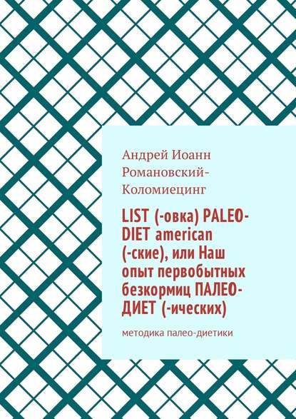 List (-овка) paleo-diet american (-ские), или Наш опыт первобытных безкормиц палео-диет­ (-ических). Методика палео-диетики — Андрей Иоанн Романовский-Коломиецинг