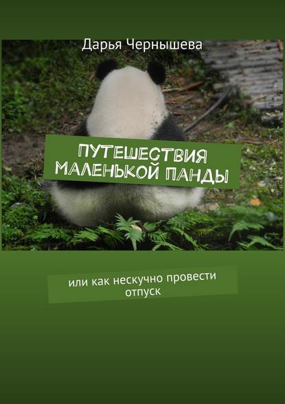 Путешествия маленькой панды. Или как нескучно провести отпуск — Дарья Чернышева