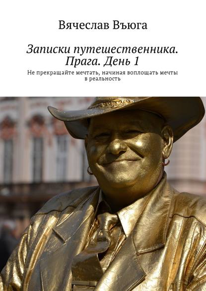 Записки путешественника. Прага. День 1. Не прекращайте мечтать, начиная воплощать мечты в реальность — Вячеслав Въюга