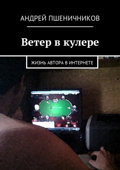 Ветер в кулере. Жизнь автора в Интернете - Андрей Пшеничников