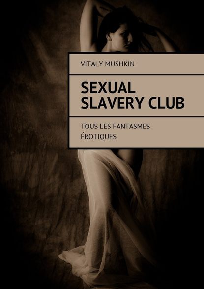 Sexual Slavery Club. Tous les fantasmes ?rotiques - Виталий Мушкин