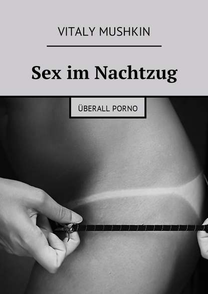 Sex im Nachtzug. ?berall Porno - Виталий Мушкин