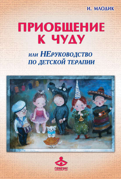 Приобщение к чуду, или Неруководство по детской психотерапии - Ирина Млодик