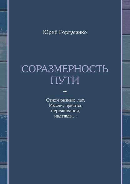 Соразмерность пути. Стихи разных лет. Мысли, чувства, переживания, надежды… — Юрий Владимирович Горгуленко