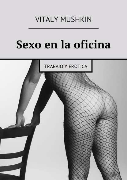 Sexo en la oficina. Trabajo y erotica - Виталий Мушкин