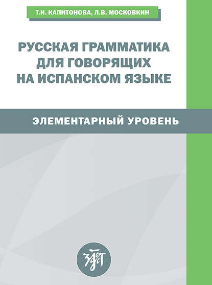 Русская грамматика для говорящих на испанском языке. Элементарный уровень / Gramatica rusa para hispanohablantes. Nivel elemental — Т. И. Капитонова