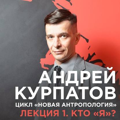 Лекция №1 «Кто я?» - Андрей Курпатов