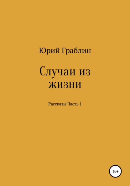 Случаи из жизни. Сборник рассказов. Часть 1 — Юрий Иванович Граблин