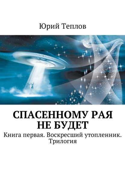 Спасенному рая не будет. Книга первая. Воскресший утопленник. Трилогия — Юрий Теплов