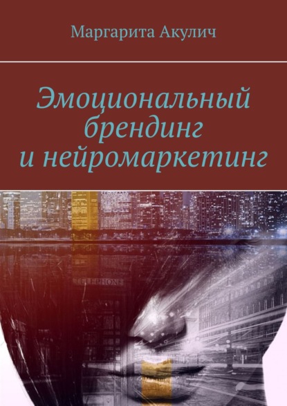 Эмоциональный брендинг и нейромаркетинг - Маргарита Акулич