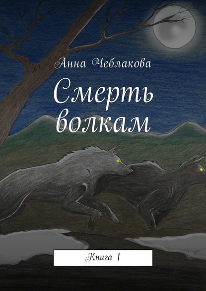 Смерть волкам. Книга 1 — Анна Чеблакова