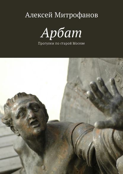 Арбат. Прогулки по старой Москве — Алексей Митрофанов