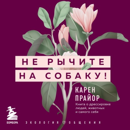 Не рычите на собаку! Книга о дрессировке людей, животных и самого себя - Карен Прайор