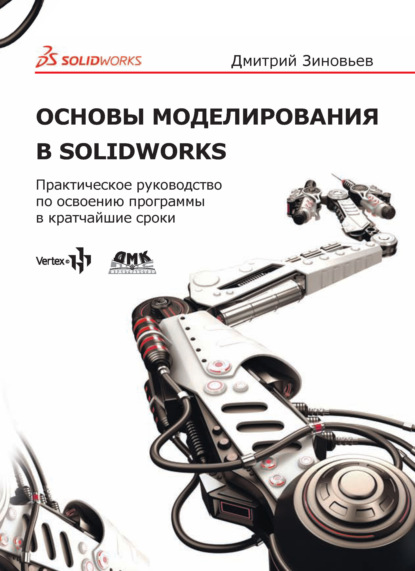 Основы моделирования в SolidWorks. Практическое руководство по освоению программы в кратчайшие сроки — Дмитрий Зиновьев