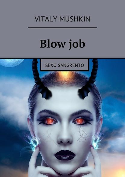 Blow job. Sexo sangrento — Виталий Мушкин