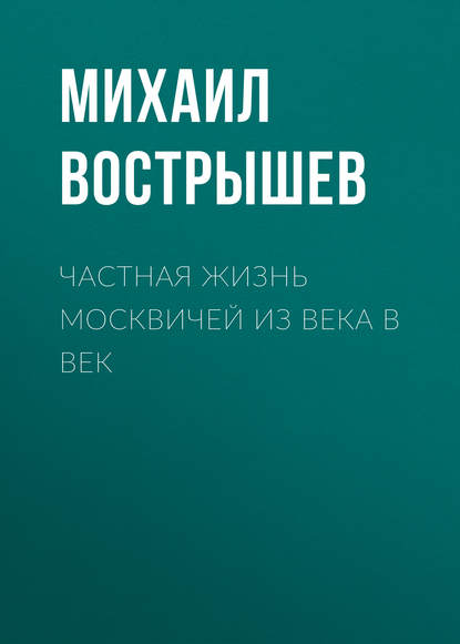 Частная жизнь москвичей из века в век — Михаил Вострышев