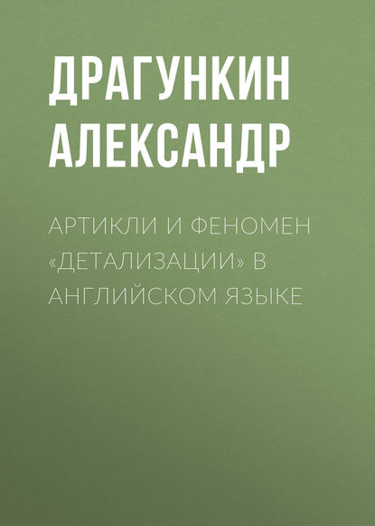 Артикли и феномен «детализации» в английском языке - Александр Драгункин