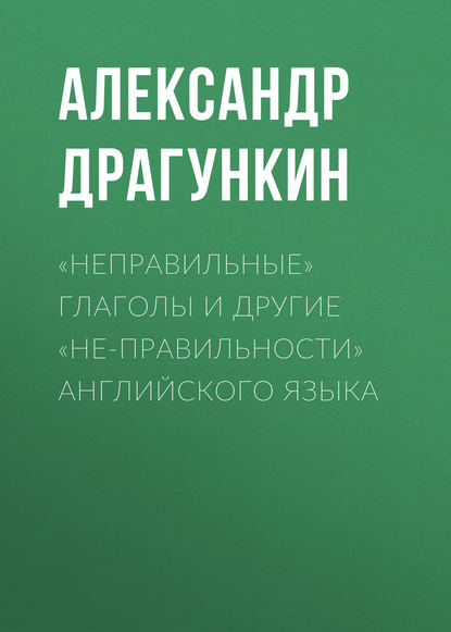 «Неправильные» глаголы и другие «не-правильности» английского языка - Александр Драгункин