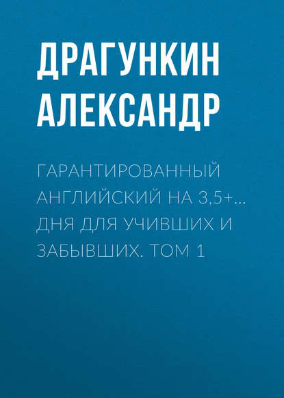 Гарантированный английский на 3,5+… дня для учивших и забывших. Том 1 — Александр Драгункин