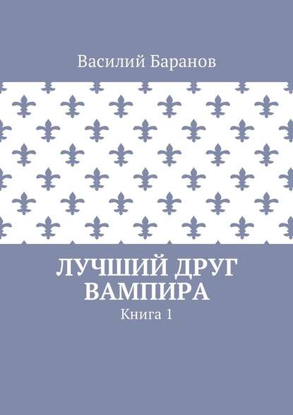 Лучший друг вампира. Книга 1 — Василий Баранов