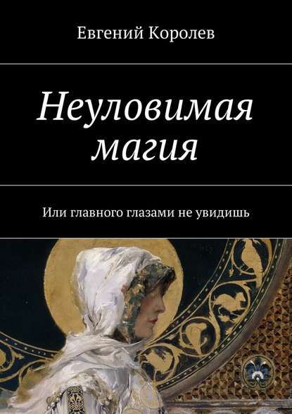 Неуловимая магия. Или главного глазами не увидишь — Евгений Королев